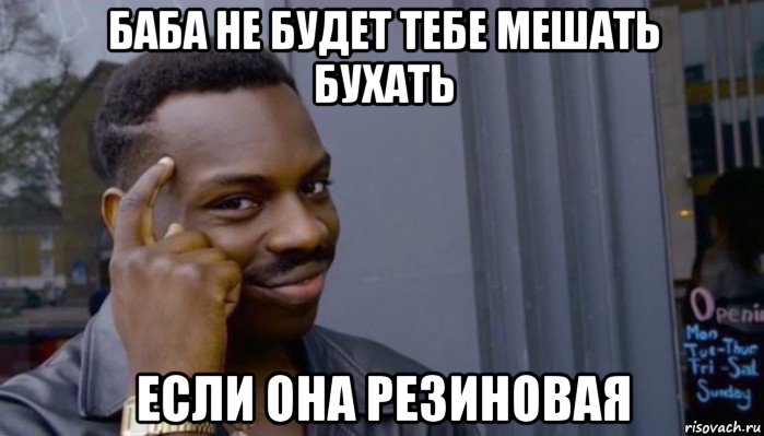 баба не будет тебе мешать бухать если она резиновая, Мем Не делай не будет