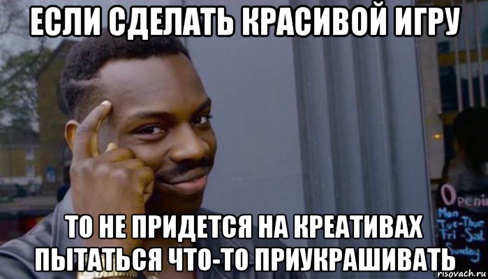 если сделать красивой игру то не придется на креативах пытаться что-то приукрашивать, Мем Не делай не будет