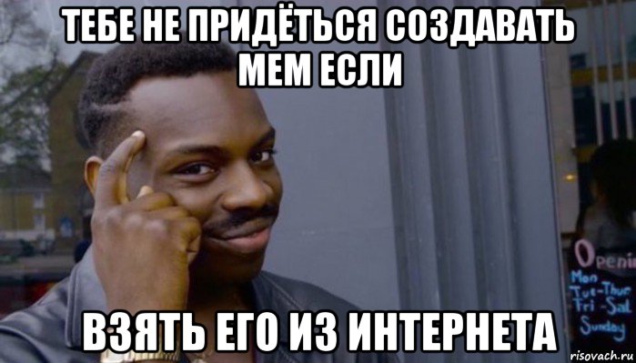 тебе не придёться создавать мем если взять его из интернета, Мем Не делай не будет