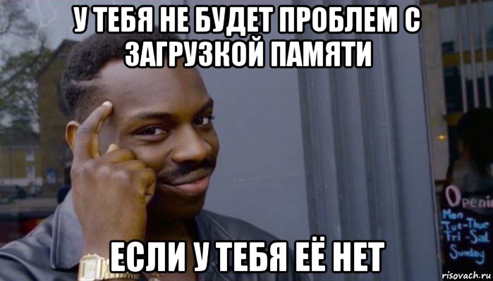 у тебя не будет проблем с загрузкой памяти если у тебя её нет, Мем Не делай не будет