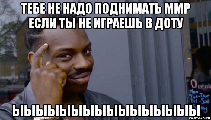 тебе не надо поднимать ммр если ты не играешь в доту ыыыыыыыыыыыыыыыы, Мем Не делай не будет