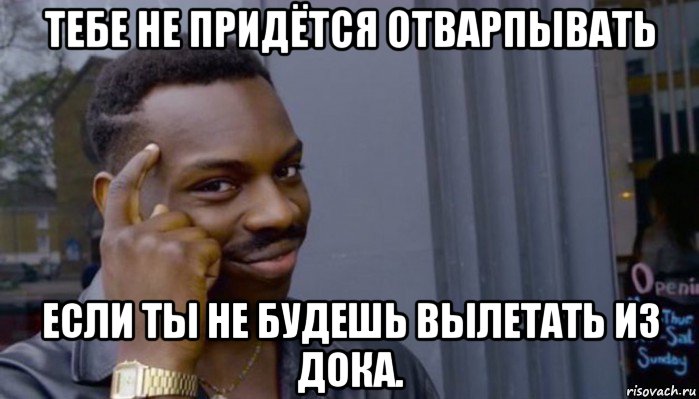 тебе не придётся отварпывать если ты не будешь вылетать из дока., Мем Не делай не будет