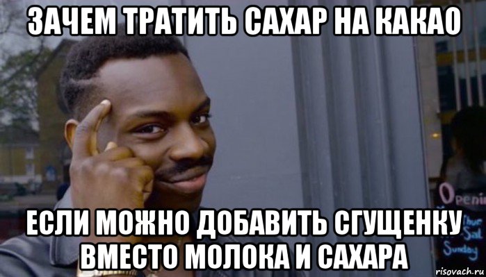 зачем тратить сахар на какао если можно добавить сгущенку вместо молока и сахара, Мем Не делай не будет