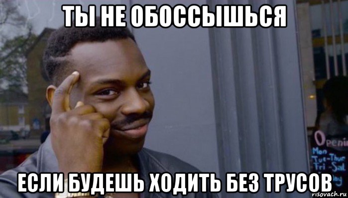 ты не обоссышься если будешь ходить без трусов, Мем Не делай не будет