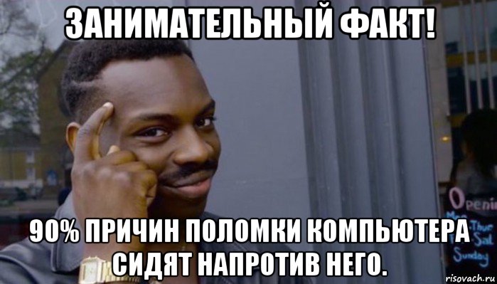 занимательный факт! 90% причин поломки компьютера сидят напротив него., Мем Не делай не будет