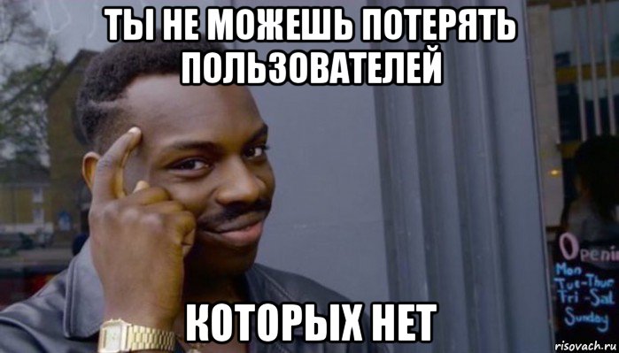 ты не можешь потерять пользователей которых нет, Мем Не делай не будет