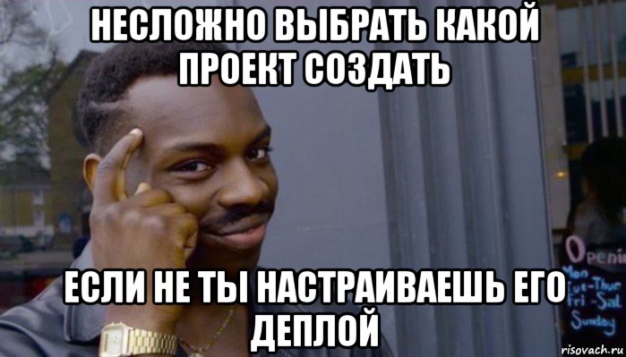 несложно выбрать какой проект создать если не ты настраиваешь его деплой, Мем Не делай не будет