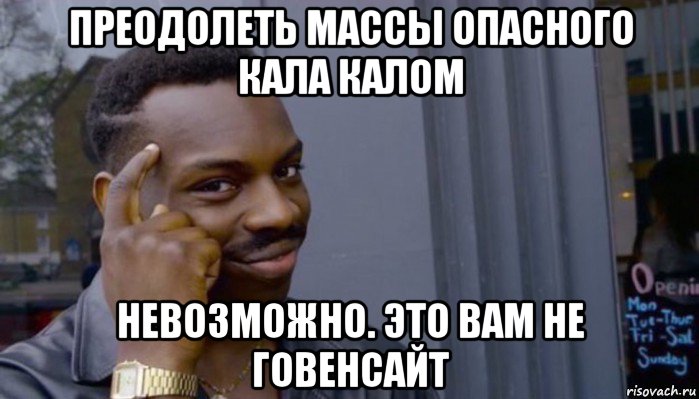 преодолеть массы опасного кала калом невозможно. это вам не говенсайт, Мем Не делай не будет