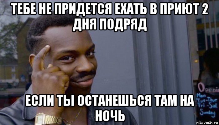 тебе не придется ехать в приют 2 дня подряд если ты останешься там на ночь, Мем Не делай не будет