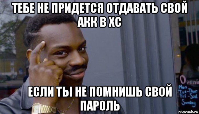 тебе не придется отдавать свой акк в хс если ты не помнишь свой пароль, Мем Не делай не будет