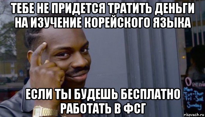 тебе не придется тратить деньги на изучение корейского языка если ты будешь бесплатно работать в фсг, Мем Не делай не будет