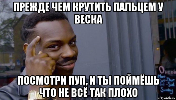 прежде чем крутить пальцем у веска посмотри пуп, и ты поймёшь что не всё так плохо, Мем Не делай не будет