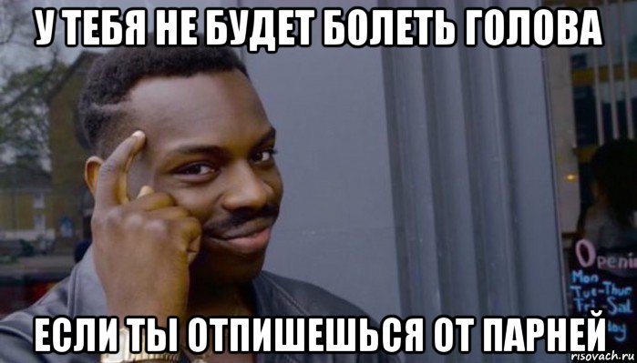 у тебя не будет болеть голова если ты отпишешься от парней, Мем Не делай не будет