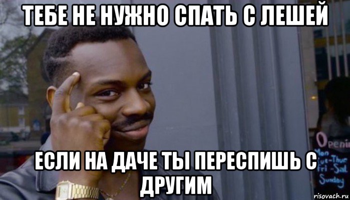 тебе не нужно спать с лешей если на даче ты переспишь с другим, Мем Не делай не будет