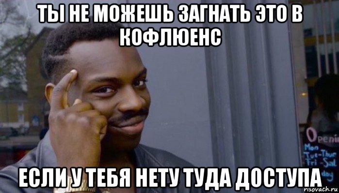 ты не можешь загнать это в кофлюенс если у тебя нету туда доступа, Мем Не делай не будет