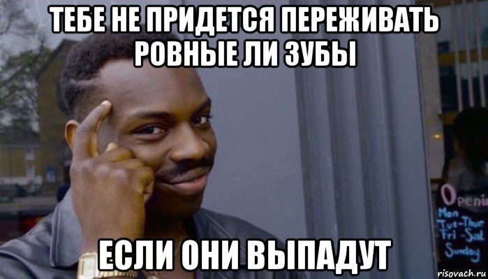 тебе не придется переживать ровные ли зубы если они выпадут, Мем Не делай не будет