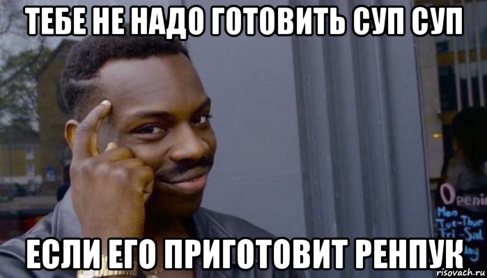 тебе не надо готовить суп суп если его приготовит ренпук, Мем Не делай не будет