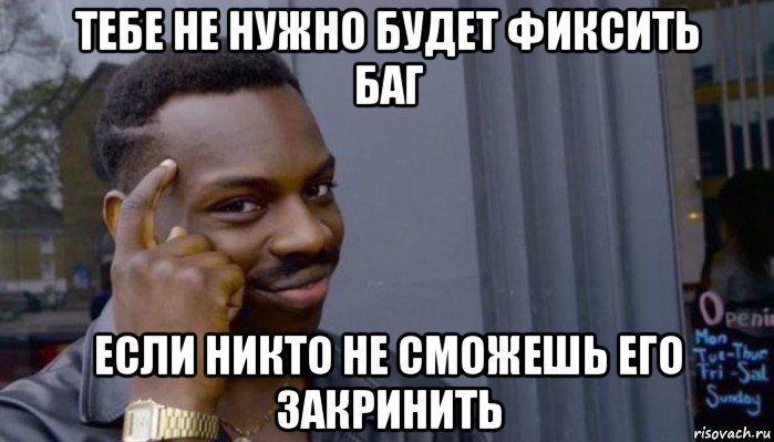 тебе не нужно будет фиксить баг если никто не сможешь его закринить, Мем Не делай не будет