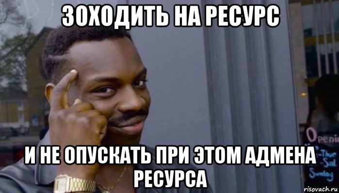 зоходить на ресурс и не опускать при этом адмена ресурса, Мем Не делай не будет