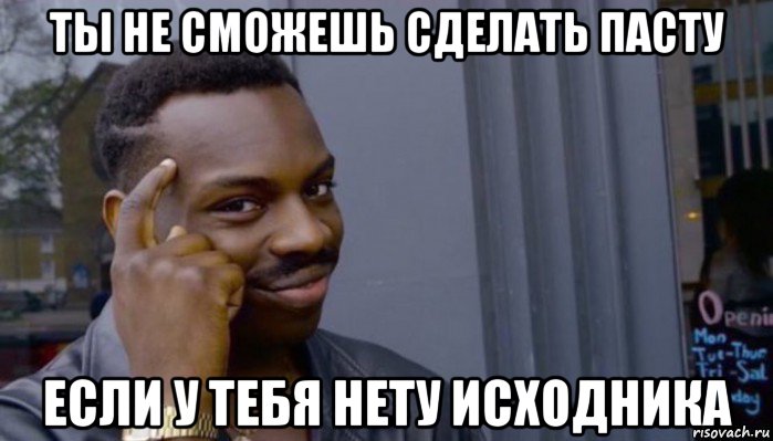 ты не сможешь сделать пасту если у тебя нету исходника, Мем Не делай не будет