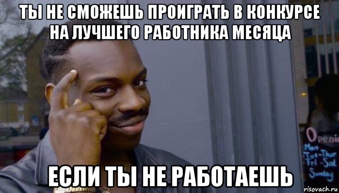 ты не сможешь проиграть в конкурсе на лучшего работника месяца если ты не работаешь, Мем Не делай не будет