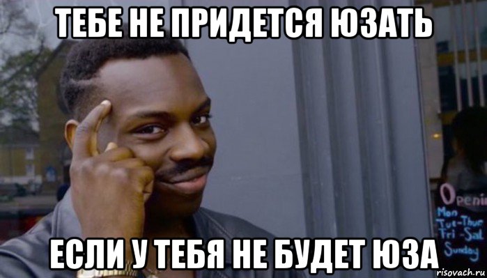 тебе не придется юзать если у тебя не будет юза, Мем Не делай не будет