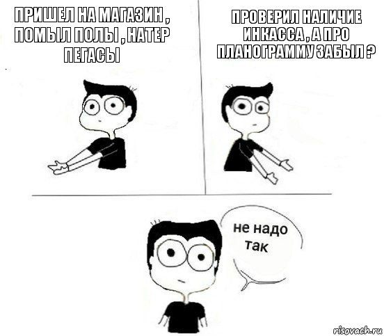 Пришел на магазин , помыл полы , натер пегасы Проверил наличие инкасса , а про планограмму забыл ?, Комикс Не надо так парень (2 зоны)