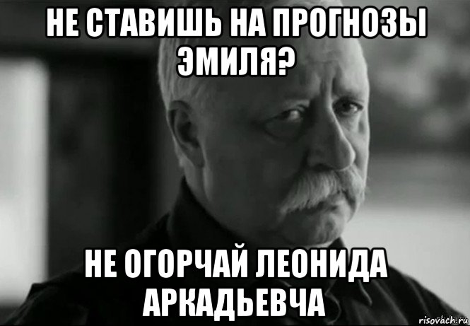 не ставишь на прогнозы эмиля? не огорчай леонида аркадьевча, Мем Не расстраивай Леонида Аркадьевича