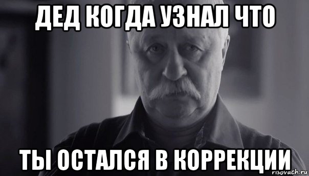 дед когда узнал что ты остался в коррекции, Мем Не огорчай Леонида Аркадьевича