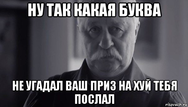 ну так какая буква не угадал ваш приз на хуй тебя послал, Мем Не огорчай Леонида Аркадьевича