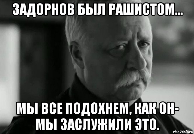 задорнов был рашистом... мы все подохнем, как он- мы заслужили это., Мем Не расстраивай Леонида Аркадьевича