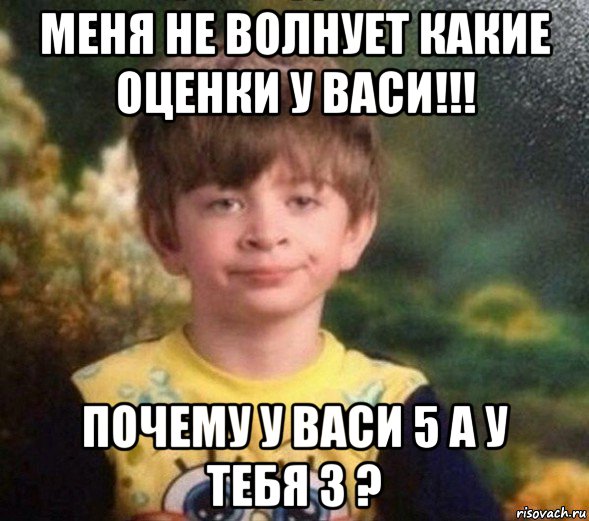 меня не волнует какие оценки у васи!!! почему у васи 5 а у тебя 3 ?, Мем Недовольный пацан