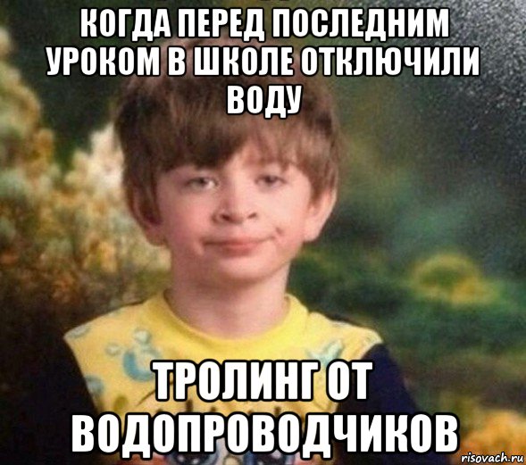 когда перед последним уроком в школе отключили воду тролинг от водопроводчиков