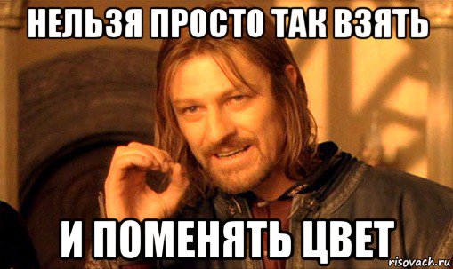 нельзя просто так взять и поменять цвет, Мем Нельзя просто так взять и (Боромир мем)