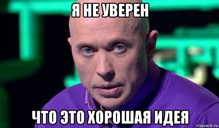 я не уверен что это хорошая идея, Мем Необъяснимо но факт