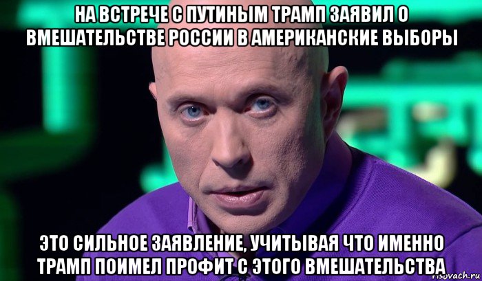 на встрече с путиным трамп заявил о вмешательстве россии в американские выборы это сильное заявление, учитывая что именно трамп поимел профит с этого вмешательства, Мем Необъяснимо но факт