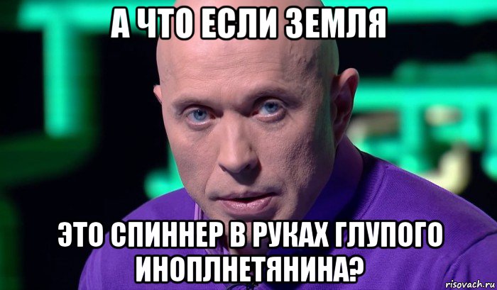 а что если земля это спиннер в руках глупого иноплнетянина?, Мем Необъяснимо но факт