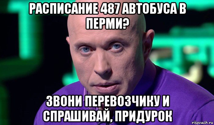 расписание 487 автобуса в перми? звони перевозчику и спрашивай, придурок, Мем Необъяснимо но факт