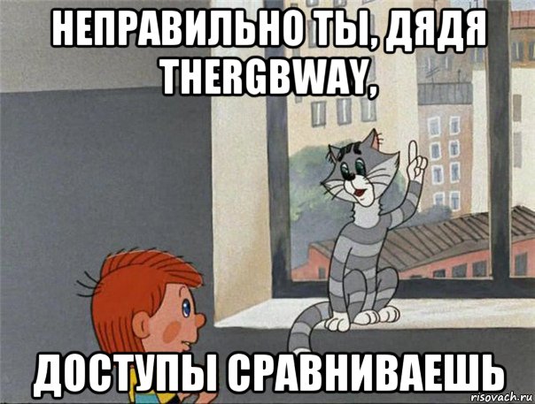 неправильно ты, дядя thergbway, доступы сравниваешь, Мем Неправильно ты Дядя Фёдор