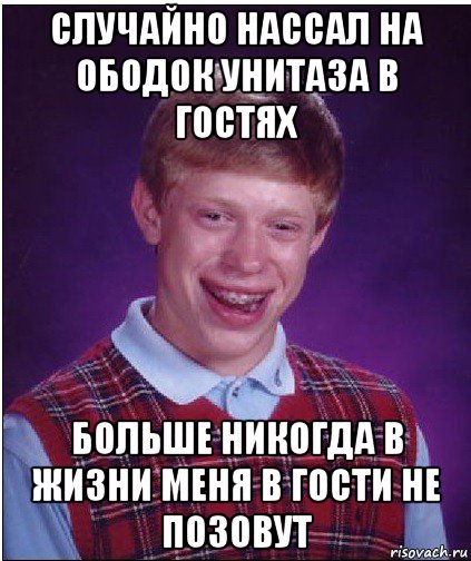 случайно нассал на ободок унитаза в гостях больше никогда в жизни меня в гости не позовут