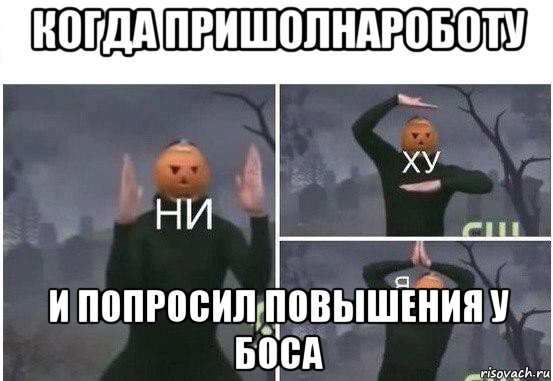 когда пришолнароботу и попросил повышения у боса, Мем  Ни ху Я