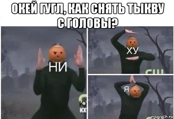 окей гугл, как снять тыкву с головы? 