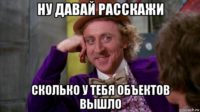 ну давай расскажи сколько у тебя объектов вышло, Мем Ну давай расскажи (Вилли Вонка)