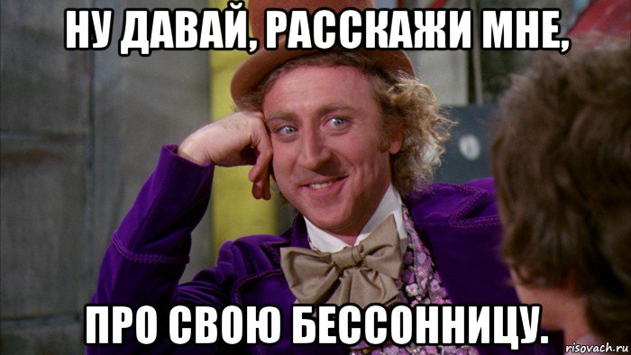 ну давай, расскажи мне, про свою бессонницу., Мем Ну давай расскажи (Вилли Вонка)