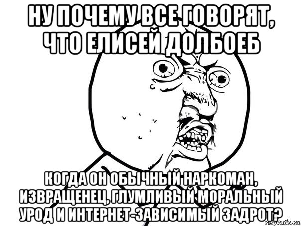 ну почему все говорят, что елисей долбоеб когда он обычный наркоман, извращенец, глумливый моральный урод и интернет-зависимый задрот?, Мем Ну почему (белый фон)