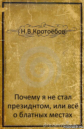 Н.В.Кротоёбов Почему я не стал президнтом, или всё о блатных местах, Комикс обложка книги
