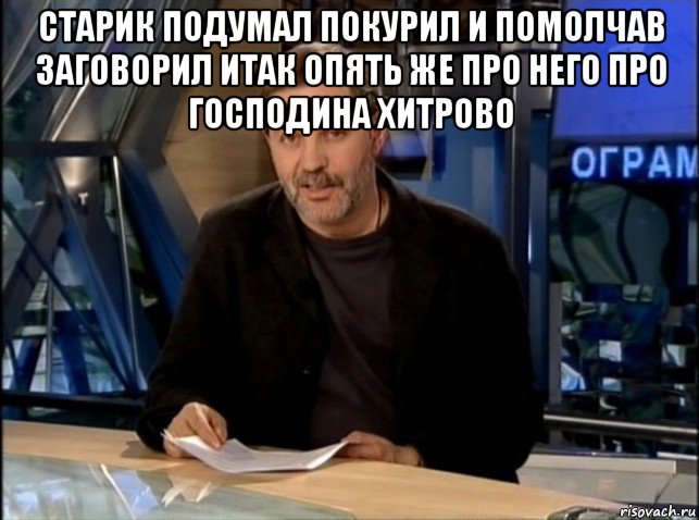 старик подумал покурил и помолчав заговорил итак опять же про него про господина хитрово 