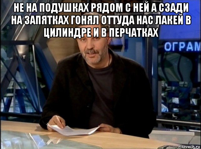 не на подушках рядом с ней а сзади на запятках гонял оттуда нас лакей в цилиндре и в перчатках 