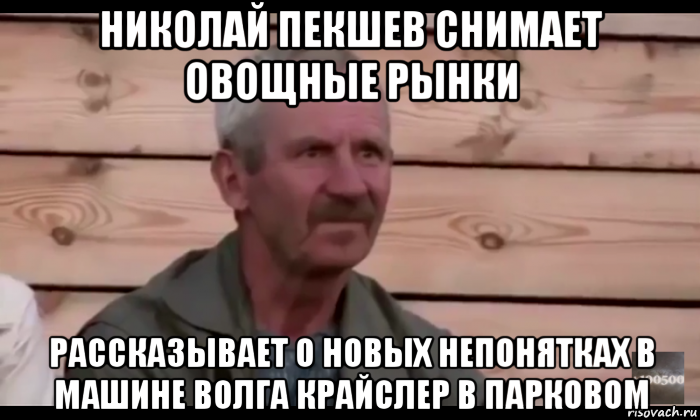 николай пекшев снимает овощные рынки рассказывает о новых непонятках в машине волга крайслер в парковом, Мем  Охуевающий дед