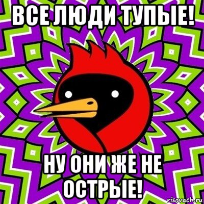 все люди тупые! ну они же не острые!, Мем Омская птица